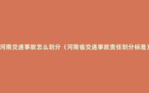 河南交通事故怎么划分（河南省交通事故责任划分标准）