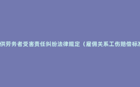 提供劳务者受害责任纠纷法律规定（雇佣关系工伤赔偿标准）