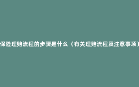 保险理赔流程的步骤是什么（有关理赔流程及注意事项）