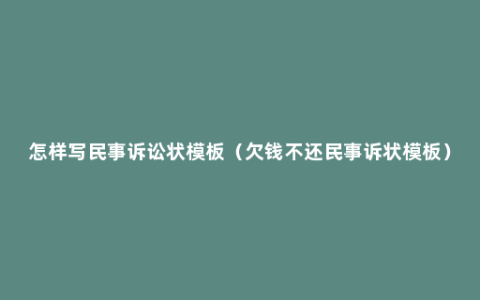 怎样写民事诉讼状模板（欠钱不还民事诉状模板）