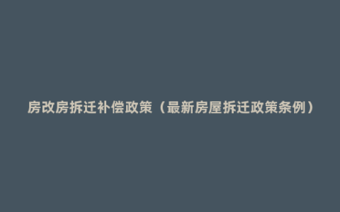 房改房拆迁补偿政策（最新房屋拆迁政策条例）