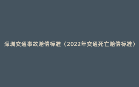 深圳交通事故赔偿标准（2022年交通死亡赔偿标准）