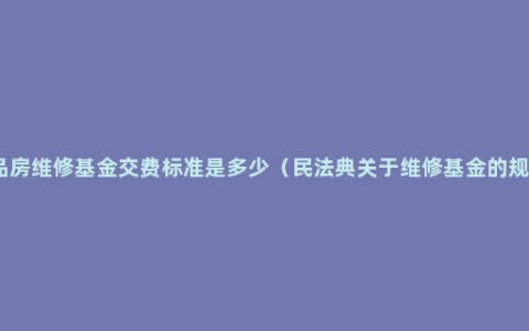 商品房维修基金交费标准是多少（民法典关于维修基金的规定）