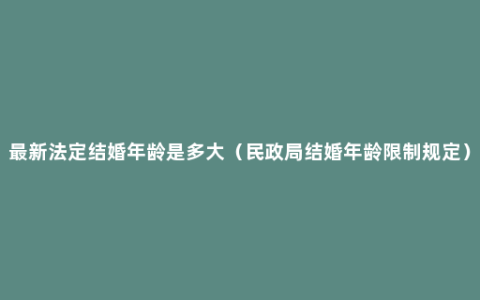 最新法定结婚年龄是多大（民政局结婚年龄限制规定）