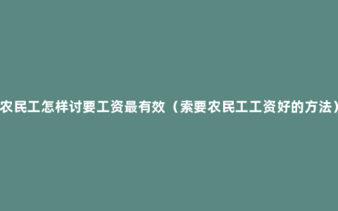 农民工怎样讨要工资最有效（索要农民工工资好的方法）