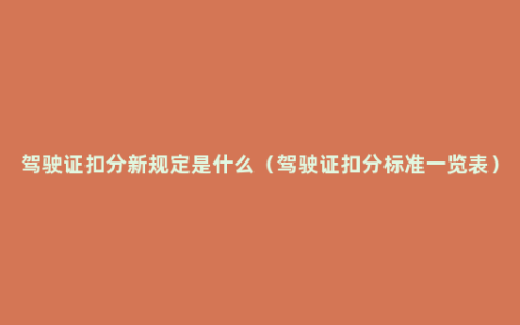 驾驶证扣分新规定是什么（驾驶证扣分标准一览表）